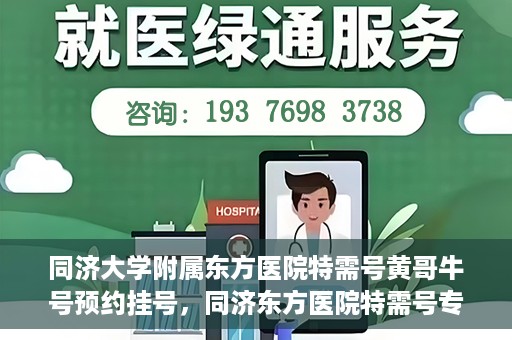 同济大学附属东方医院特需号黄哥牛号预约挂号，同济东方医院特需号专家黄哥牛号预约挂号攻略