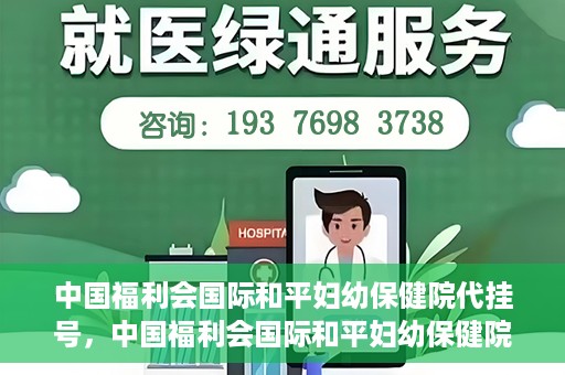 中国福利会国际和平妇幼保健院代挂号，中国福利会国际和平妇幼保健院便捷代挂号服务