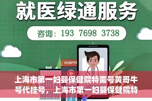 上海市第一妇婴保健院特需号黄哥牛号代挂号，上海市第一妇婴保健院特需专家黄哥牛号代挂号攻略