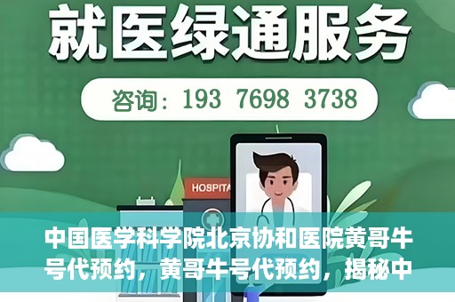 中国医学科学院北京协和医院黄哥牛号代预约，黄哥牛号代预约，揭秘中国医学科学院北京协和医院挂号秘籍