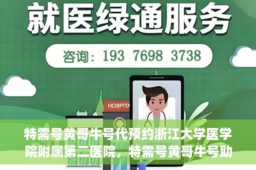 特需号黄哥牛号代预约浙江大学医学院附属第二医院，特需号黄哥牛号助您预约浙江大学医学院附属第二医院专家号