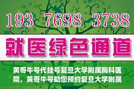 黄哥牛号代挂号复旦大学附属胸科医院，黄哥牛号助您预约复旦大学附属胸科医院挂号服务