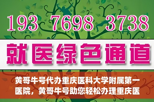 黄哥牛号代办重庆医科大学附属第一医院，黄哥牛号助您轻松办理重庆医科大学附属第一医院事务。