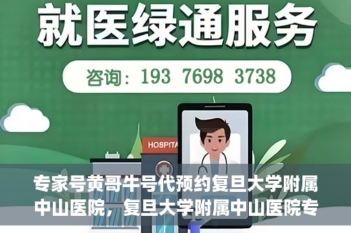 专家号黄哥牛号代预约复旦大学附属中山医院，复旦大学附属中山医院专家号黄哥牛号代预约服务解析