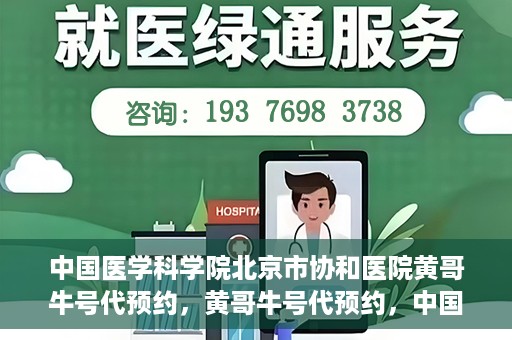 中国医学科学院北京市协和医院黄哥牛号代预约，黄哥牛号代预约，中国医学科学院北京市协和医院挂号新途径探索