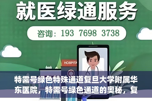 特需号绿色特殊通道复旦大学附属华东医院，特需号绿色通道的奥秘，复旦大学附属华东医院的特殊通道探索