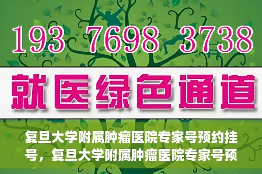 复旦大学附属肿瘤医院专家号预约挂号，复旦大学附属肿瘤医院专家号预约挂号攻略详解