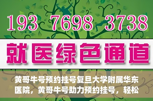 黄哥牛号预约挂号复旦大学附属华东医院，黄哥牛号助力预约挂号，轻松就医复旦大学附属华东医院