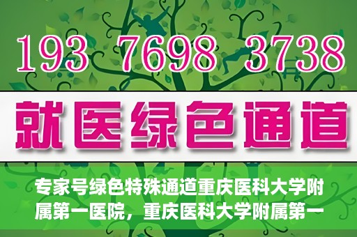 专家号绿色特殊通道重庆医科大学附属第一医院，重庆医科大学附属第一医院专家号绿色特殊通道解析
