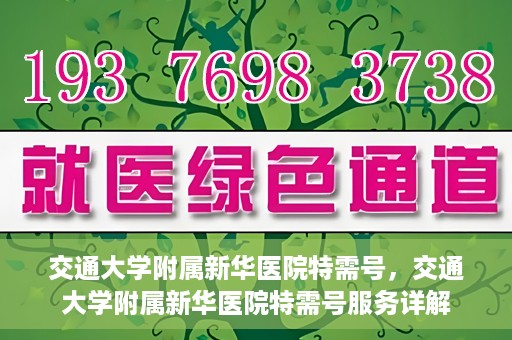 交通大学附属新华医院特需号，交通大学附属新华医院特需号服务详解