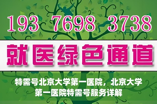 特需号北京大学第一医院，北京大学第一医院特需号服务详解