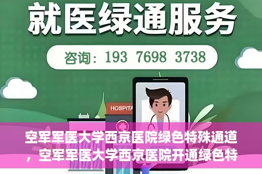 空军军医大学西京医院绿色特殊通道，空军军医大学西京医院开通绿色特殊通道，助力患者高效就医