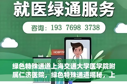 绿色特殊通道上海交通大学医学院附属仁济医院，绿色特殊通道揭秘，上海交通大学医学院附属仁济医院的探索与实践