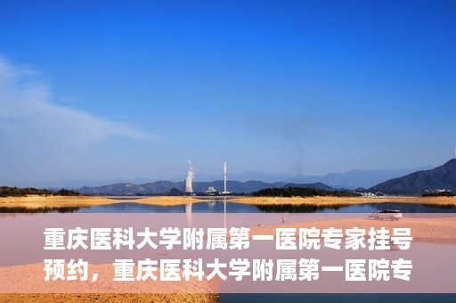 重庆医科大学附属第一医院专家挂号预约，重庆医科大学附属第一医院专家挂号预约攻略解析