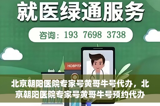 北京朝阳医院专家号黄哥牛号代办，北京朝阳医院专家号黄哥牛号预约代办服务解析