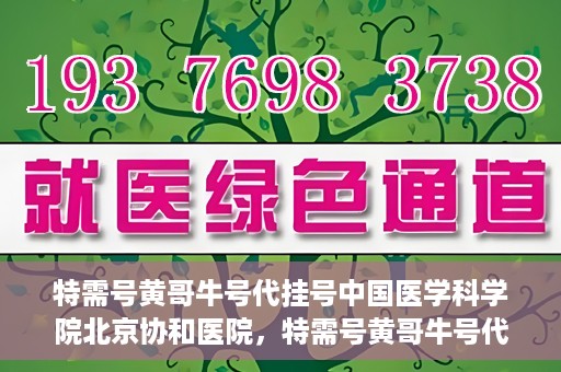 特需号黄哥牛号代挂号中国医学科学院北京协和医院，特需号黄哥牛号代挂号——揭秘北京协和医院挂号攻略