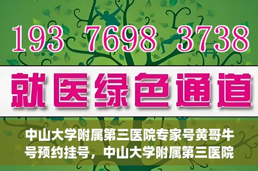 中山大学附属第三医院专家号黄哥牛号预约挂号，中山大学附属第三医院专家黄哥牛号预约挂号攻略