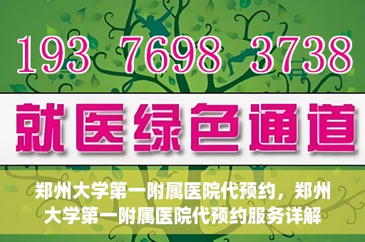 郑州大学第一附属医院代预约，郑州大学第一附属医院代预约服务详解