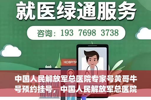 中国人民解放军总医院专家号黄哥牛号预约挂号，中国人民解放军总医院黄哥牛号专家号预约挂号攻略