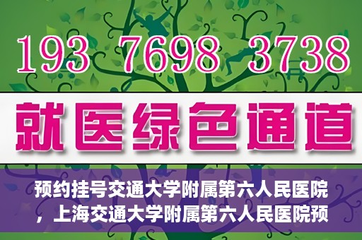 预约挂号交通大学附属第六人民医院，上海交通大学附属第六人民医院预约挂号攻略