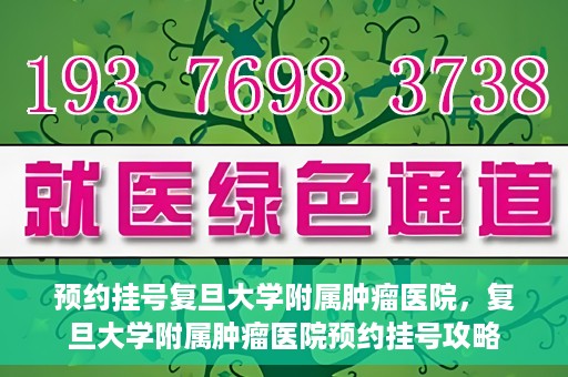 预约挂号复旦大学附属肿瘤医院，复旦大学附属肿瘤医院预约挂号攻略