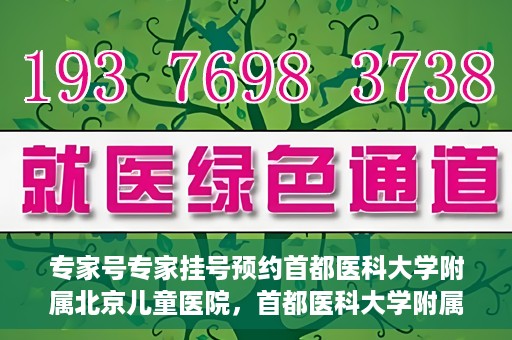 专家号专家挂号预约首都医科大学附属北京儿童医院，首都医科大学附属北京儿童医院专家号预约挂号指南