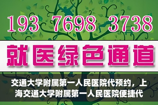 交通大学附属第一人民医院代预约，上海交通大学附属第一人民医院便捷代预约服务指南