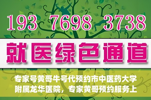 专家号黄哥牛号代预约市中医药大学附属龙华医院，专家黄哥预约服务上线，龙华医院中医特色诊疗预约更便捷