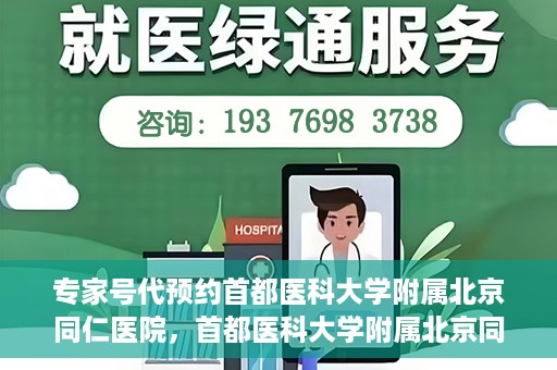 专家号代预约首都医科大学附属北京同仁医院，首都医科大学附属北京同仁医院专家号预约指南