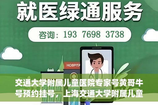 交通大学附属儿童医院专家号黄哥牛号预约挂号，上海交通大学附属儿童医院专家黄哥牛号预约挂号攻略