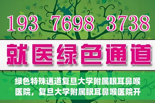 绿色特殊通道复旦大学附属眼耳鼻喉医院，复旦大学附属眼耳鼻喉医院开通绿色特殊通道助力患者健康之路