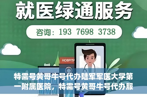 特需号黄哥牛号代办陆军军医大学第一附属医院，特需号黄哥牛号代办服务陆军军医大学第一附属医院就医指南