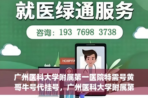 广州医科大学附属第一医院特需号黄哥牛号代挂号，广州医科大学附属第一医院特需号黄哥牛号代挂号攻略