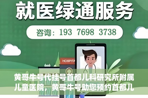 黄哥牛号代挂号首都儿科研究所附属儿童医院，黄哥牛号助您预约首都儿科研究所附属儿童医院专家号