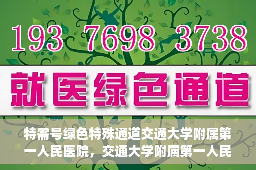 特需号绿色特殊通道交通大学附属第一人民医院，交通大学附属第一人民医院特需号绿色就医通道开启