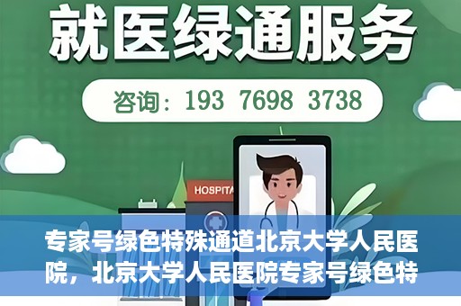 专家号绿色特殊通道北京大学人民医院，北京大学人民医院专家号绿色特殊通道解析