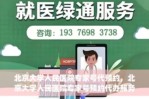北京大学人民医院专家号代预约，北京大学人民医院专家号预约代办服务解析