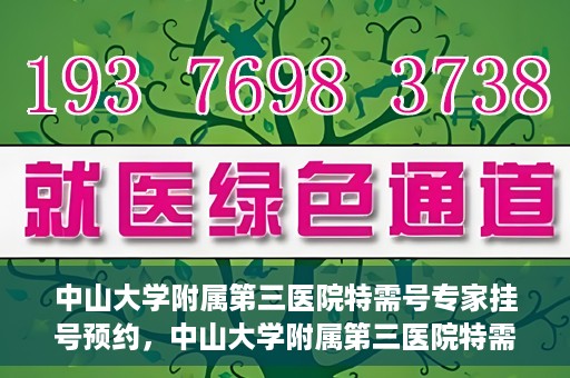 中山大学附属第三医院特需号专家挂号预约，中山大学附属第三医院特需号专家挂号预约攻略