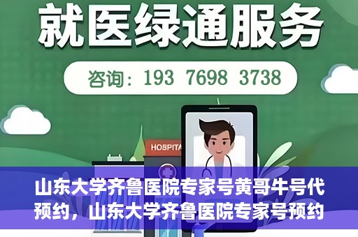 山东大学齐鲁医院专家号黄哥牛号代预约，山东大学齐鲁医院专家号预约服务解析，黄哥牛号代预约详解