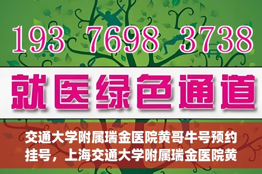 交通大学附属瑞金医院黄哥牛号预约挂号，上海交通大学附属瑞金医院黄哥牛号预约挂号攻略