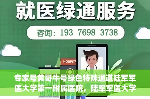 专家号黄哥牛号绿色特殊通道陆军军医大学第一附属医院，陆军军医大学第一附属医院开设绿色特殊通道，专家号黄哥牛号助力医疗服务升级