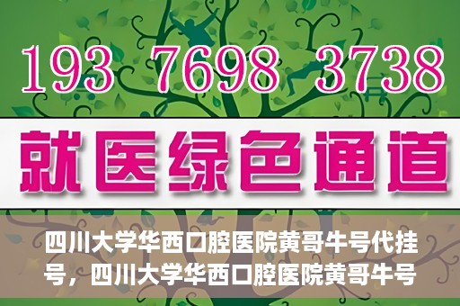 四川大学华西口腔医院黄哥牛号代挂号，四川大学华西口腔医院黄哥牛号挂号攻略揭秘