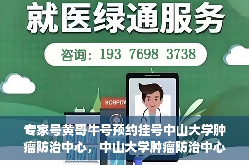 专家号黄哥牛号预约挂号中山大学肿瘤防治中心，中山大学肿瘤防治中心专家号黄哥牛号预约挂号指南
