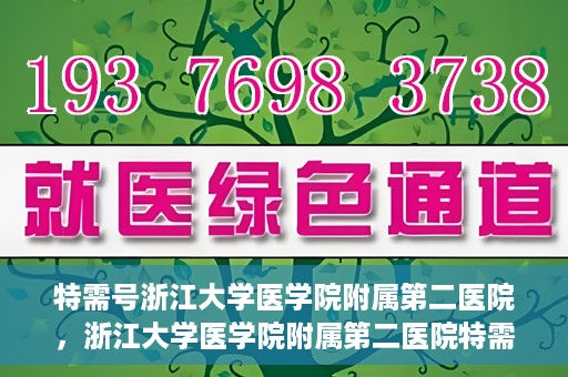 特需号浙江大学医学院附属第二医院，浙江大学医学院附属第二医院特需号服务解析