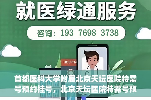 首都医科大学附属北京天坛医院特需号预约挂号，北京天坛医院特需号预约挂号攻略，一站式解决您的就医需求