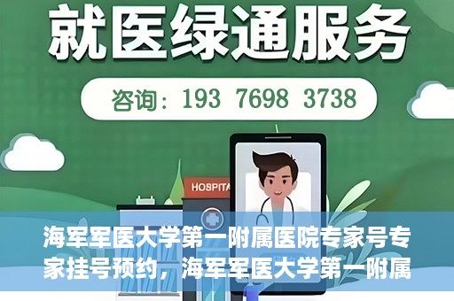 海军军医大学第一附属医院专家号专家挂号预约，海军军医大学第一附属医院专家号预约挂号攻略