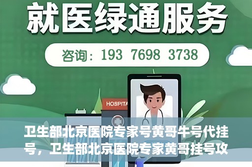 卫生部北京医院专家号黄哥牛号代挂号，卫生部北京医院专家黄哥挂号攻略，代挂号详解