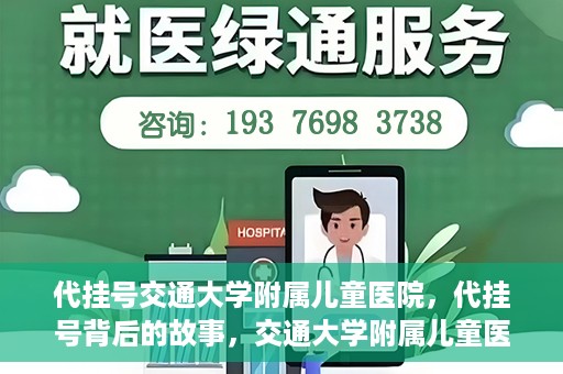 代挂号交通大学附属儿童医院，代挂号背后的故事，交通大学附属儿童医院就医新体验