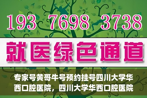 专家号黄哥牛号预约挂号四川大学华西口腔医院，四川大学华西口腔医院专家号黄哥牛号预约挂号攻略