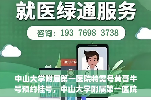 中山大学附属第一医院特需号黄哥牛号预约挂号，中山大学附属第一医院特需号专家黄哥牛号预约挂号攻略